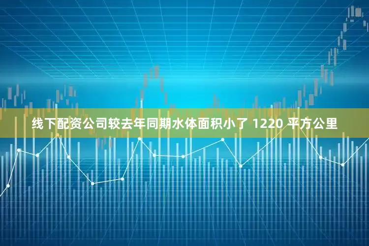 线下配资公司较去年同期水体面积小了 1220 平方公里