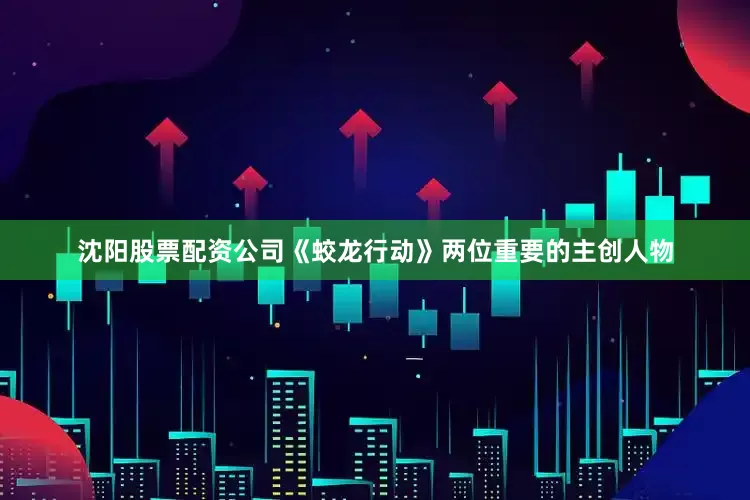 沈阳股票配资公司《蛟龙行动》两位重要的主创人物