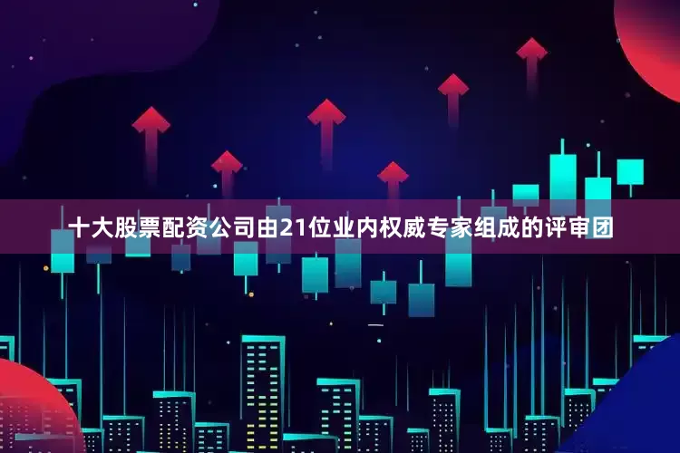 十大股票配资公司由21位业内权威专家组成的评审团