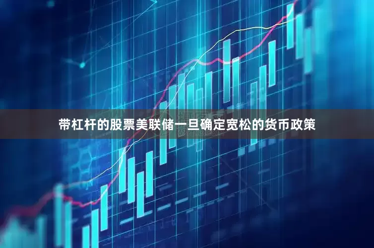 带杠杆的股票美联储一旦确定宽松的货币政策