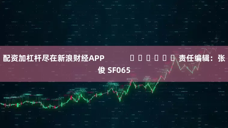 配资加杠杆尽在新浪财经APP            						责任编辑：张俊 SF065