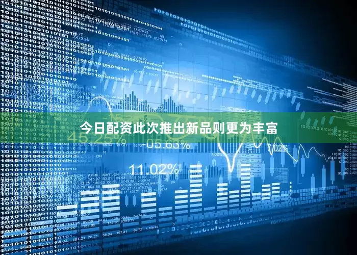 今日配资此次推出新品则更为丰富