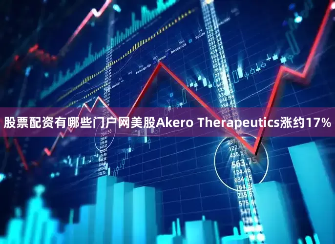 股票配资有哪些门户网美股Akero Therapeutics涨约17%