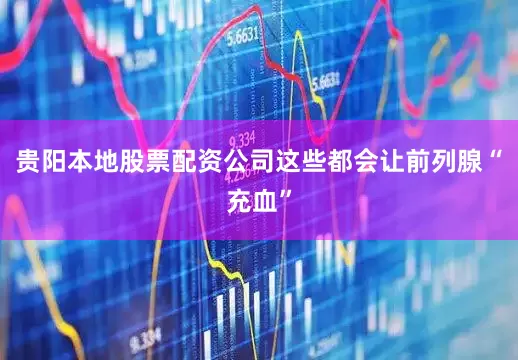贵阳本地股票配资公司这些都会让前列腺“充血”