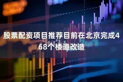 股票配资项目推荐目前在北京完成468个楼道改造