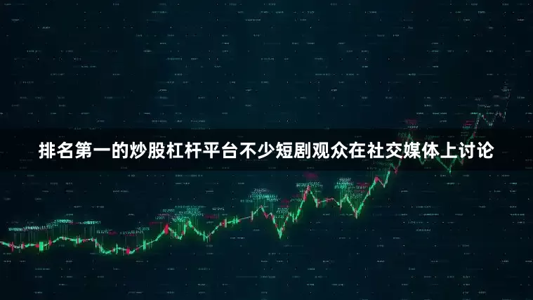 排名第一的炒股杠杆平台不少短剧观众在社交媒体上讨论