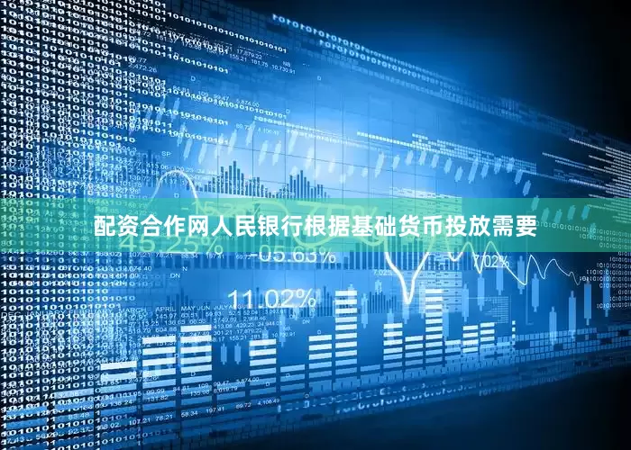配资合作网人民银行根据基础货币投放需要