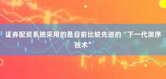 证券配资系统采用的是目前比较先进的“下一代测序技术”