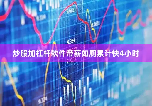 炒股加杠杆软件带薪如厕累计快4小时