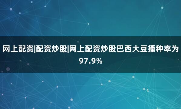 网上配资|配资炒股|网上配资炒股巴西大豆播种率为97.9%