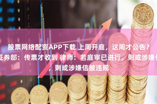 股票网络配资APP下载 上周开庭，这周才公告？ST岭南证券部：传票才收到 律师：若庭审已进行，则或涉嫌信披违规