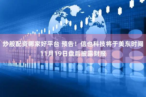 炒股配资哪家好平台 预告！信也科技将于美东时间11月19日盘后披露财报