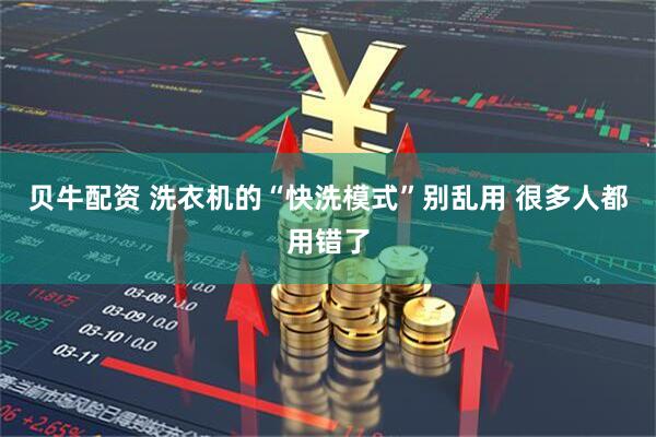 贝牛配资 洗衣机的“快洗模式”别乱用 很多人都用错了