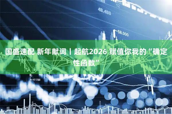 国盛速配 新年献词丨起航2026 赋值你我的“确定性函数”