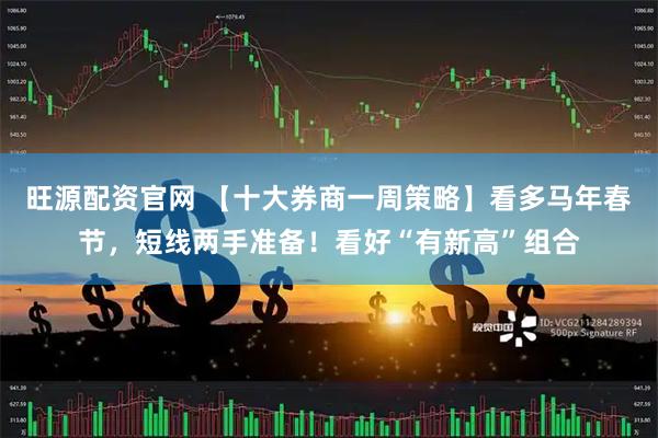 旺源配资官网 【十大券商一周策略】看多马年春节，短线两手准备！看好“有新高”组合
