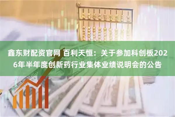 鑫东财配资官网 百利天恒：关于参加科创板2026年半年度创新药行业集体业绩说明会的公告